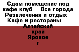 Сдам помещение под кафе,клуб. - Все города Развлечения и отдых » Кафе и рестораны   . Алтайский край,Яровое г.